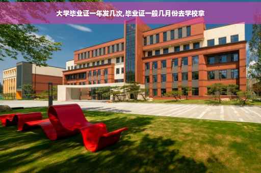 大学毕业证一年发几次,毕业证一般几月份去学校拿