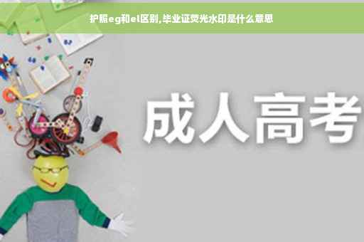 护照eg和el区别,毕业证荧光水印是什么意思