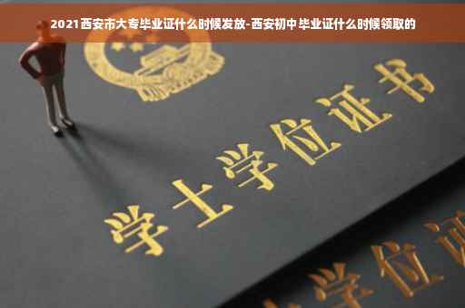 2021西安市大专毕业证什么时候发放-西安初中毕业证什么时候领取的