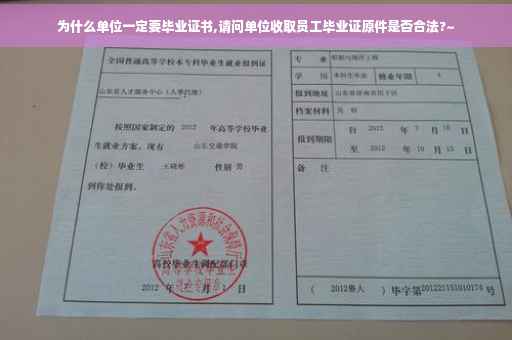 为什么单位一定要毕业证书,请问单位收取员工毕业证原件是否合法?~