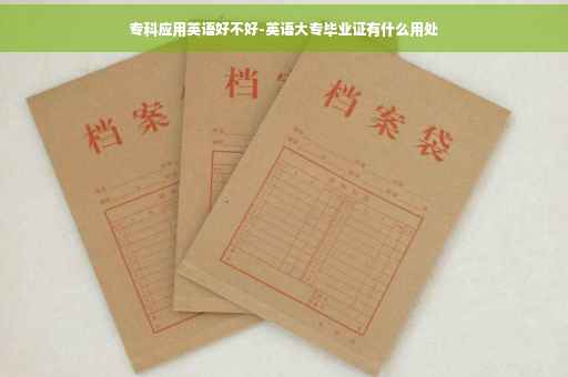专科应用英语好不好-英语大专毕业证有什么用处