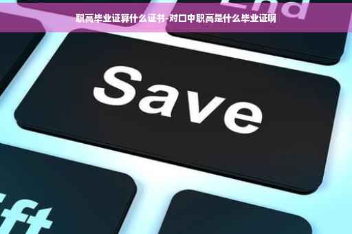 职高毕业证算什么证书-对口中职高是什么毕业证啊