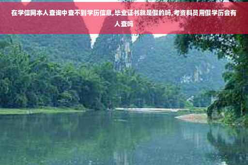 在学信网本人查询中查不到学历信息,毕业证书就是假的吗,考资料员用假学历会有人查吗