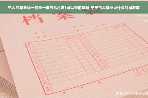 电大的毕业证一般是一年的几月发?可以提前拿吗-中央电大毕业证什么时间发放