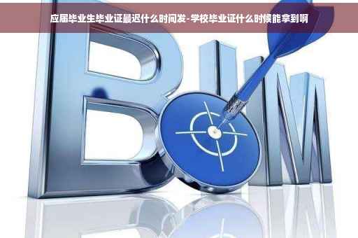 应届毕业生毕业证最迟什么时间发-学校毕业证什么时候能拿到啊