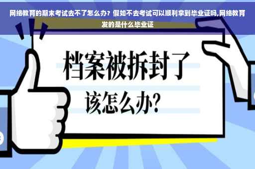 网络教育的期末考试去不了怎么办？假如不去考试可以顺利拿到毕业证吗,网络教育发的是什么毕业证