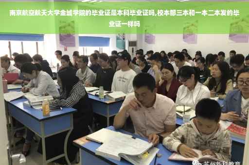 南京航空航天大学金城学院的毕业证是本科毕业证吗,校本部三本和一本二本发的毕业证一样吗