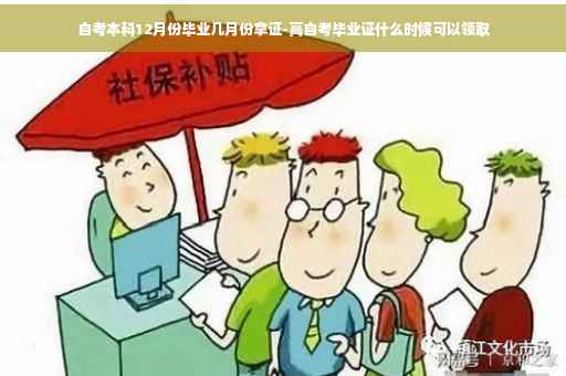 自考本科12月份毕业几月份拿证-高自考毕业证什么时候可以领取
