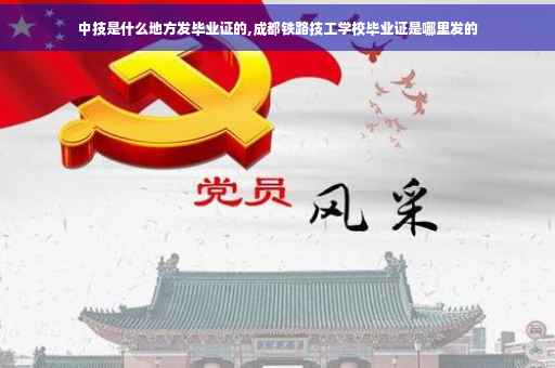 中技是什么地方发毕业证的,成都铁路技工学校毕业证是哪里发的 中技是什么地方发毕业证的,成都铁路技工学校毕业证是哪里发的