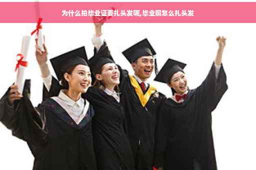 为什么拍毕业证要扎头发呢,毕业照怎么扎头发