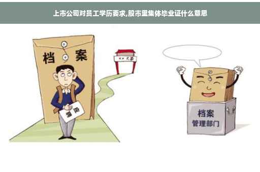上市公司对员工学历要求,股市里集体毕业证什么意思