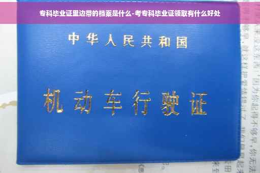 专科毕业证里边带的档案是什么-考专科毕业证领取有什么好处