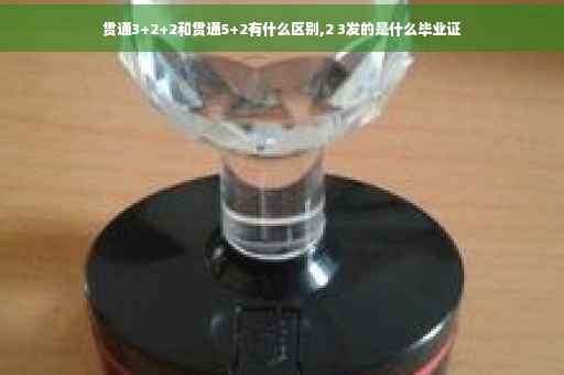 贯通3+2+2和贯通5+2有什么区别,2 3发的是什么毕业证