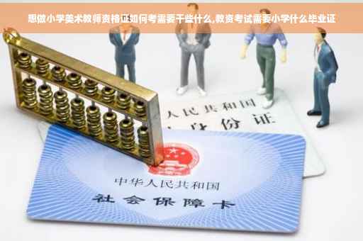 想做小学美术教师资格证如何考需要干些什么,教资考试需要小学什么毕业证