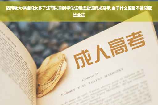 请问我大学挂科太多了还可以拿到学位证和毕业证吗求高手,由于什么原因不能领取毕业证