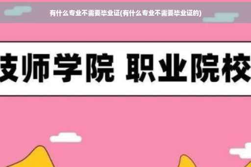 有什么专业不需要毕业证(有什么专业不需要毕业证的)