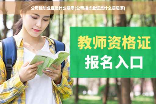 公司挂毕业证是什么意思(公司挂毕业证是什么意思啊)