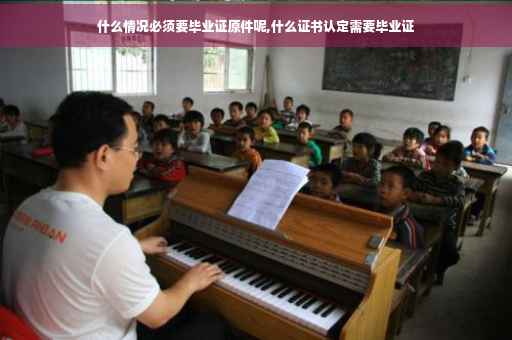 什么情况必须要毕业证原件呢,什么证书认定需要毕业证