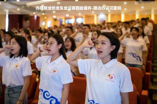 办理就业创业失业证要那些证件-路边办证可靠吗