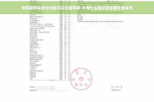 专科退学后多长时间可以注销学籍-大专什么情况会撤销毕业证书