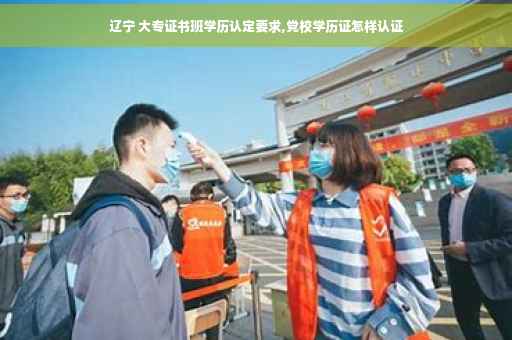 辽宁 大专证书班学历认定要求,党校学历证怎样认证