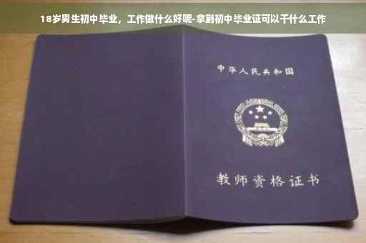 18岁男生初中毕业，工作做什么好呢-拿到初中毕业证可以干什么工作