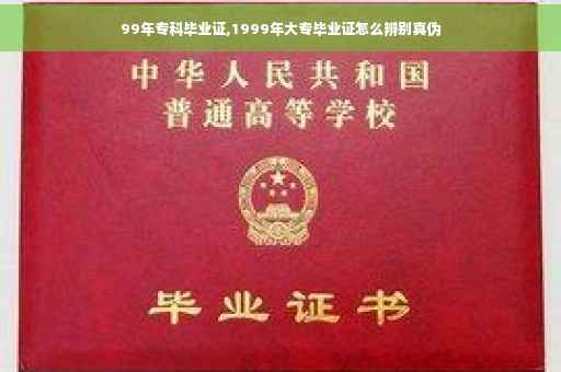 99年专科毕业证,1999年大专毕业证怎么辨别真伪