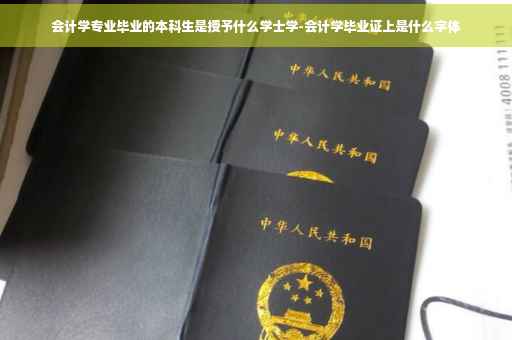 会计学专业毕业的本科生是授予什么学士学-会计学毕业证上是什么字体