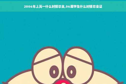 2006年上高一什么时候毕业,06届学生什么时候毕业证