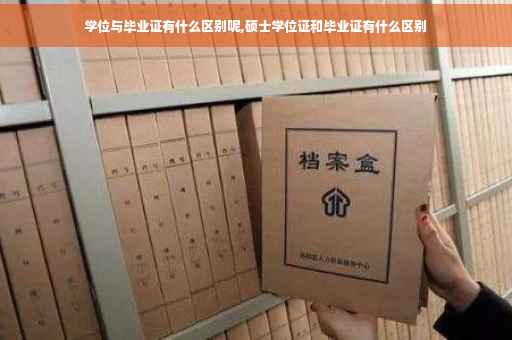 学位与毕业证有什么区别呢,硕士学位证和毕业证有什么区别