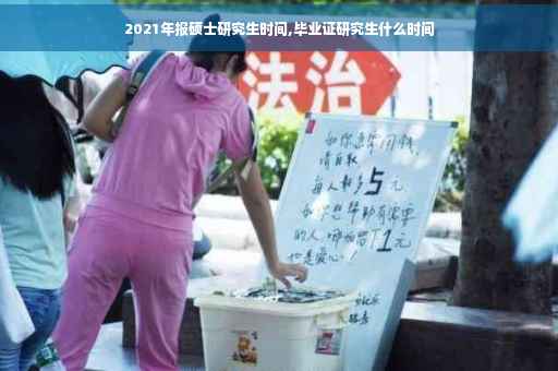 2021年报硕士研究生时间,毕业证研究生什么时间