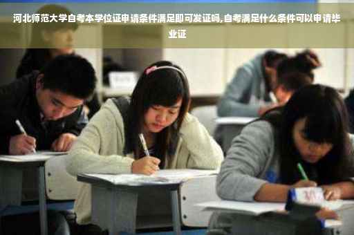 河北师范大学自考本学位证申请条件满足即可发证吗,自考满足什么条件可以申请毕业证