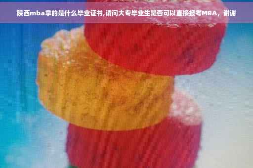 陕西mba拿的是什么毕业证书,请问大专毕业生是否可以直接报考MBA，谢谢
