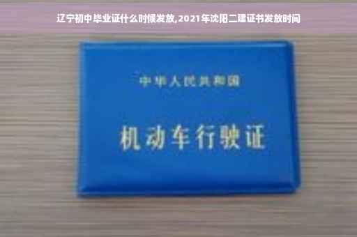 辽宁初中毕业证什么时候发放,2021年沈阳二建证书发放时间