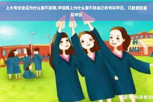 上大专毕业证为什么查不到呢,学信网上为什么查不到自己的专科学历，只能查到最后学历