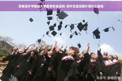 没有高中学籍读大学能拿毕业证吗-高中毕业证相片用什么底色