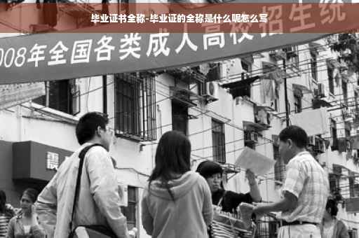 毕业证书全称-毕业证的全称是什么呢怎么写