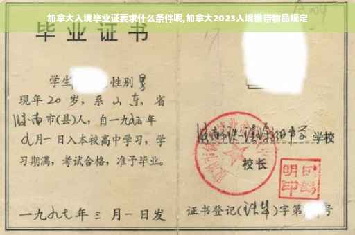 加拿大入境毕业证要求什么条件呢,加拿大2023入境携带物品规定