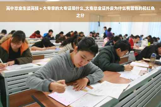高中毕业生读高技＋大专拿的大专证是什么,大专毕业证外皮为什么有蓝色的和红色之分