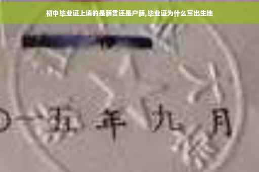 初中毕业证上填的是籍贯还是户籍,毕业证为什么写出生地