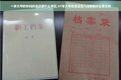一本大学的本科结业证算什么学历,97年大专毕业证是几位数有什么含义吗