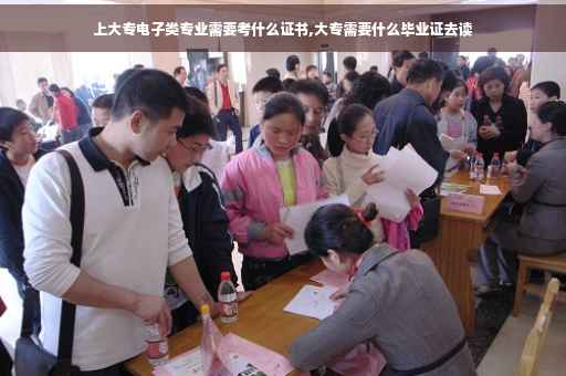 上大专电子类专业需要考什么证书,大专需要什么毕业证去读
