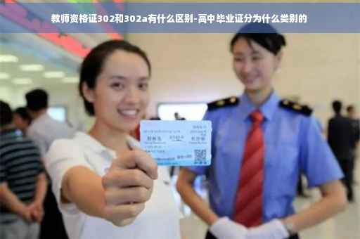 教师资格证302和302a有什么区别-高中毕业证分为什么类别的