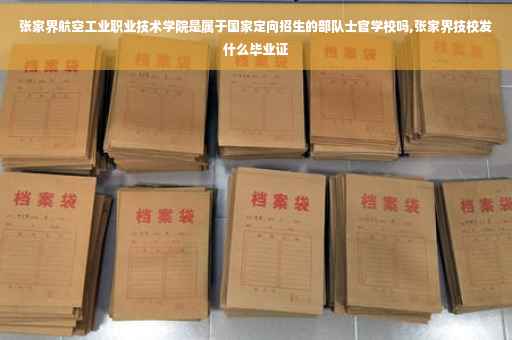 张家界航空工业职业技术学院是属于国家定向招生的部队士官学校吗,张家界技校发什么毕业证