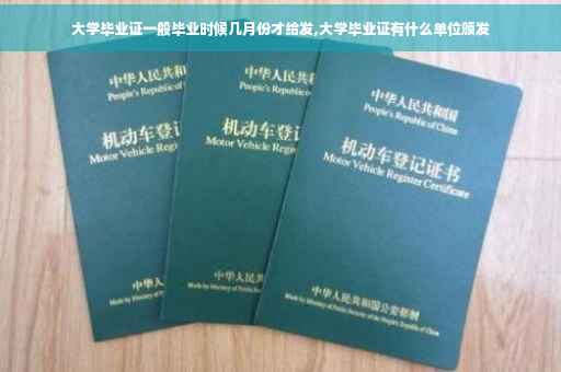 大学毕业证一般毕业时候几月份才给发,大学毕业证有什么单位颁发