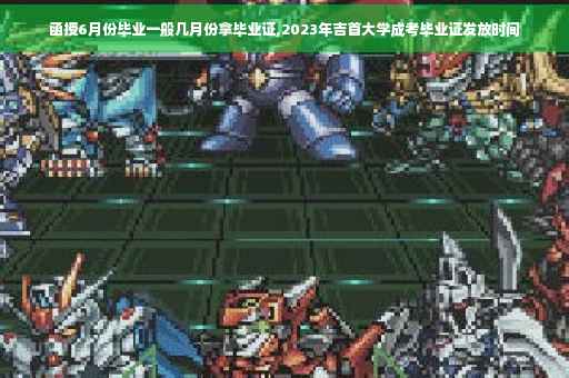 函授6月份毕业一般几月份拿毕业证,2023年吉首大学成考毕业证发放时间