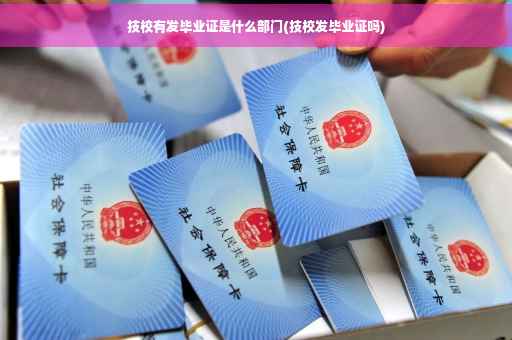 技校有发毕业证是什么部门(技校发毕业证吗)