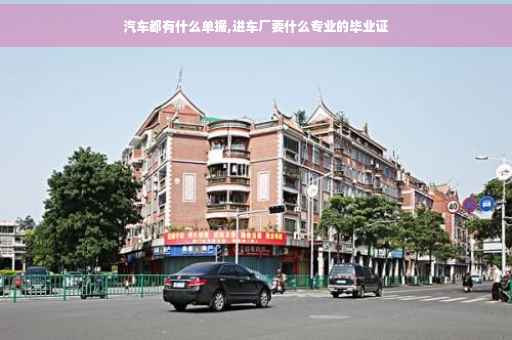 汽车都有什么单据,进车厂要什么专业的毕业证