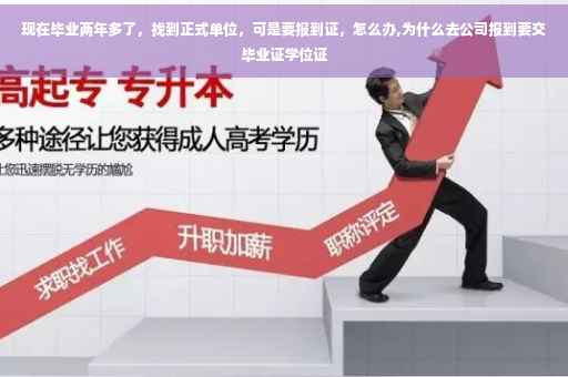 现在毕业两年多了，找到正式单位，可是要报到证，怎么办,为什么去公司报到要交毕业证学位证