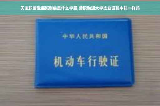 天津职普融通班到底是什么学籍,普职融通大学毕业证和本科一样吗